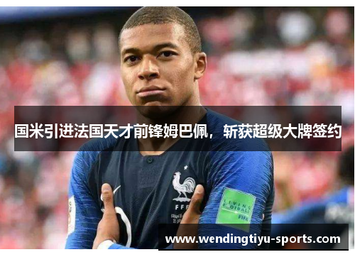 国米引进法国天才前锋姆巴佩，斩获超级大牌签约