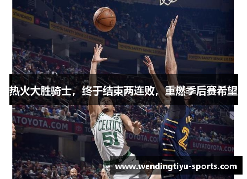 热火大胜骑士，终于结束两连败，重燃季后赛希望