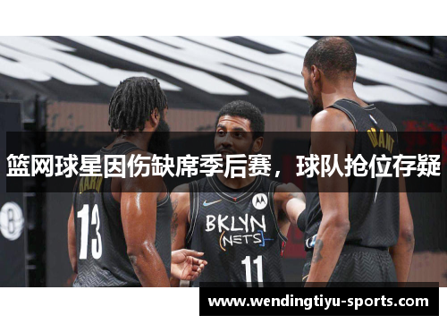 篮网球星因伤缺席季后赛，球队抢位存疑