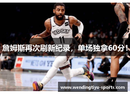 詹姆斯再次刷新纪录，单场独拿60分！