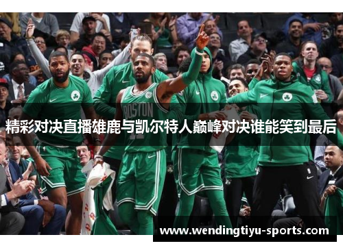精彩对决直播雄鹿与凯尔特人巅峰对决谁能笑到最后